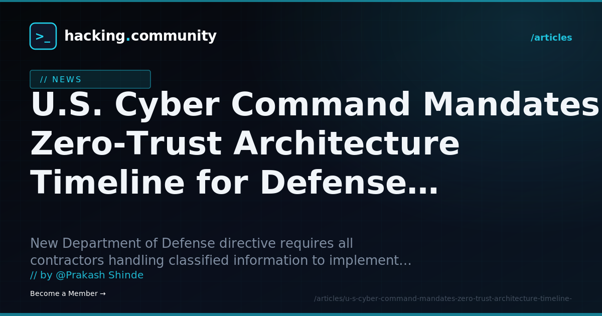 U.S. Cyber Command Mandates Zero-Trust Architecture Timeline for Defense Contractors — hacking.community